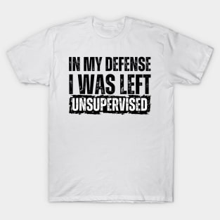 In My Defense I Was Left Unsupervised T-Shirt